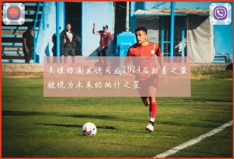 美媒称谢泼德或成2024届新秀之最被视为未来的纳什之星