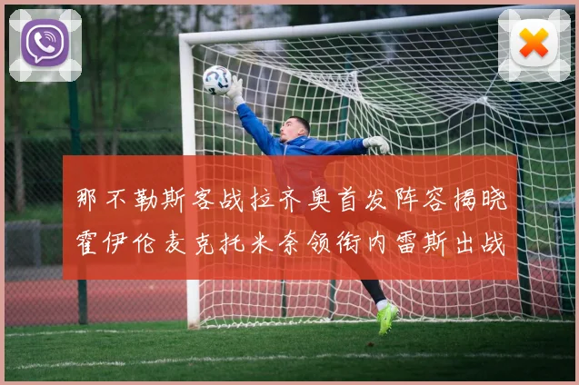 那不勒斯客战拉齐奥首发阵容揭晓霍伊伦麦克托米奈领衔内雷斯出战