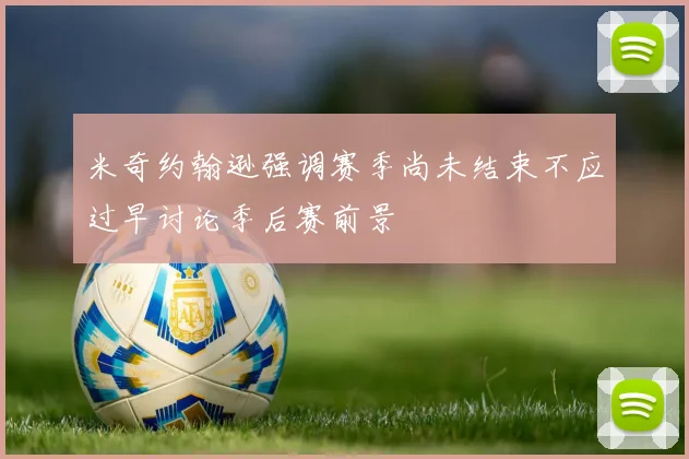 米奇约翰逊强调赛季尚未结束不应过早讨论季后赛前景