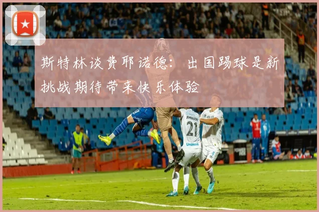 斯特林谈费耶诺德：出国踢球是新挑战期待带来快乐体验