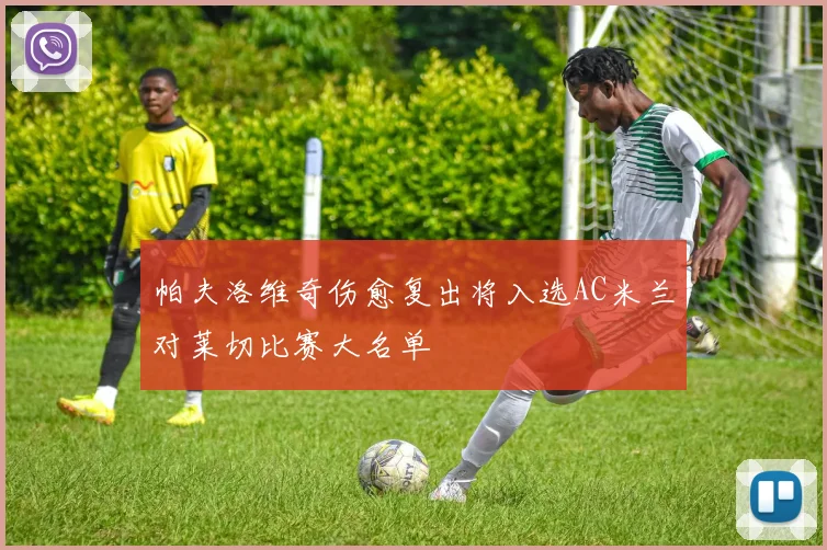 帕夫洛维奇伤愈复出将入选AC米兰对莱切比赛大名单