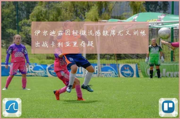 伊尔迪兹因轻微流感缺席尤文训练出战卡利亚里存疑