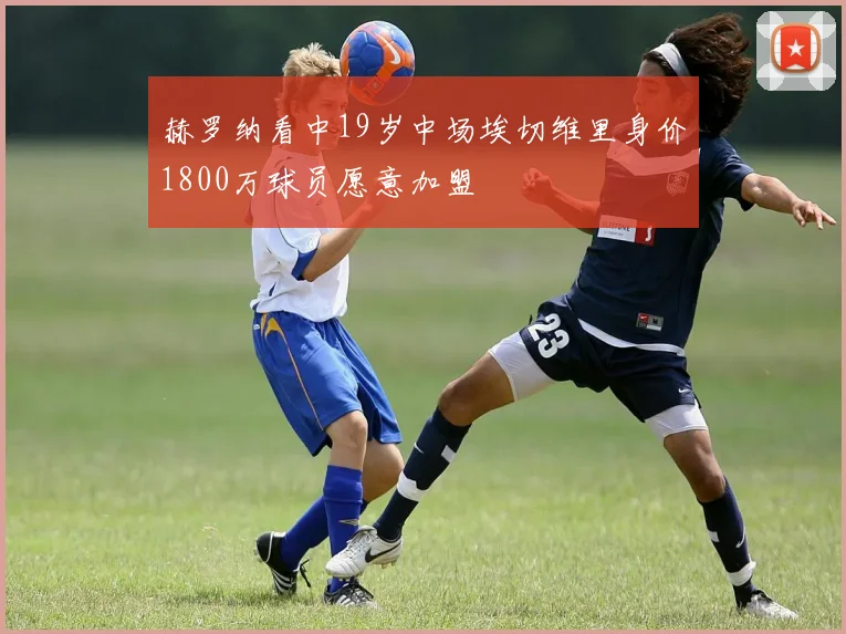 赫罗纳看中19岁中场埃切维里身价1800万球员愿意加盟