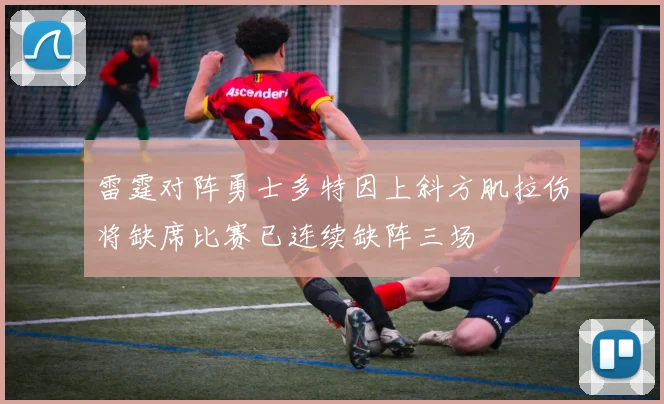 雷霆对阵勇士多特因上斜方肌拉伤将缺席比赛已连续缺阵三场