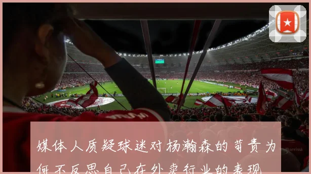 媒体人质疑球迷对杨瀚森的苛责为何不反思自己在外卖行业的表现