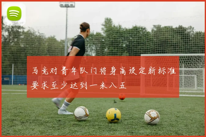 马竞对青年队门将身高设定新标准要求至少达到一米八五