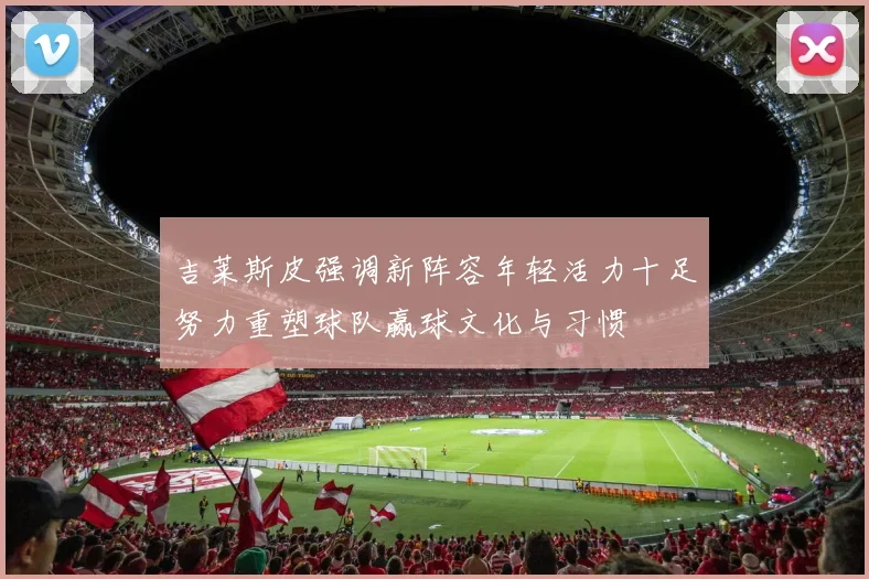 吉莱斯皮强调新阵容年轻活力十足努力重塑球队赢球文化与习惯
