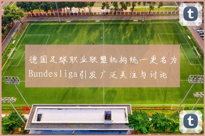 德国足球职业联盟机构统一更名为Bundesliga引发广泛关注与讨论