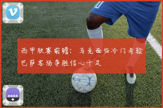 西甲联赛前瞻：马竞面临冷门考验巴萨客场争胜信心十足