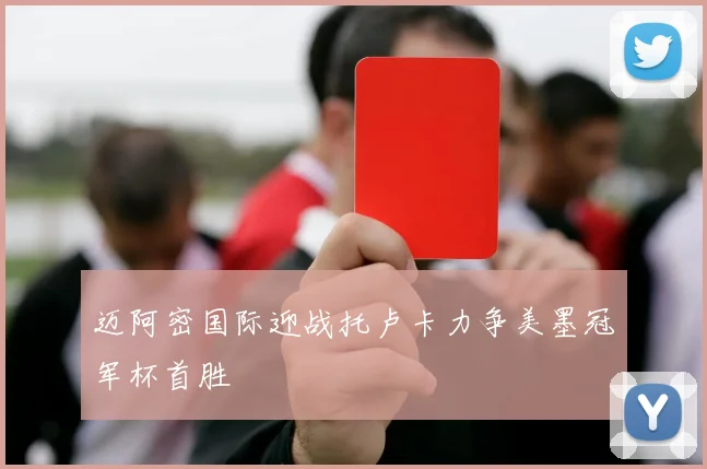 迈阿密国际迎战托卢卡力争美墨冠军杯首胜