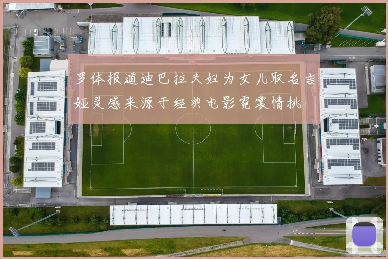 罗体报道迪巴拉夫妇为女儿取名吉娅灵感来源于经典电影霓裳情挑