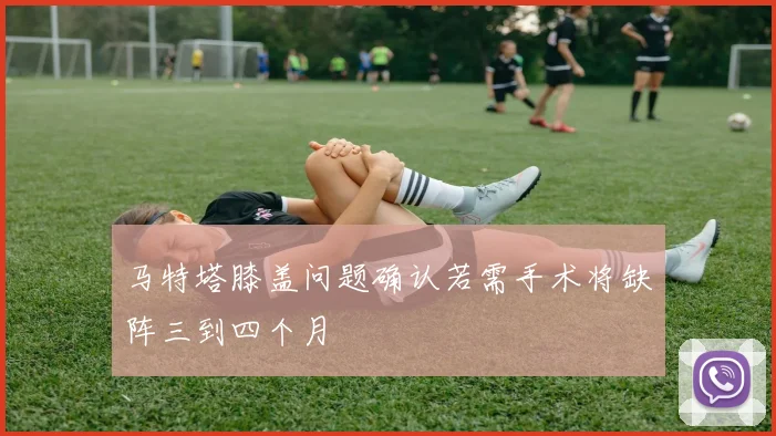马特塔膝盖问题确认若需手术将缺阵三到四个月