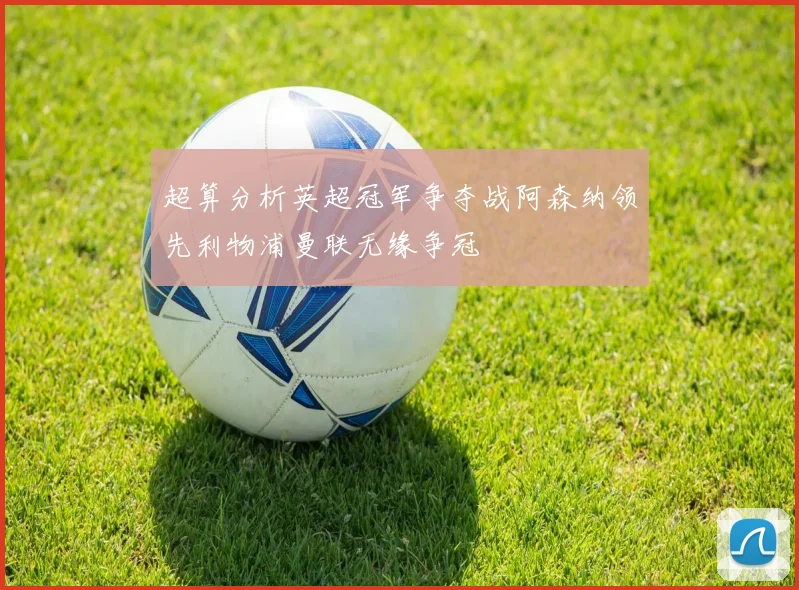 超算分析英超冠军争夺战阿森纳领先利物浦曼联无缘争冠